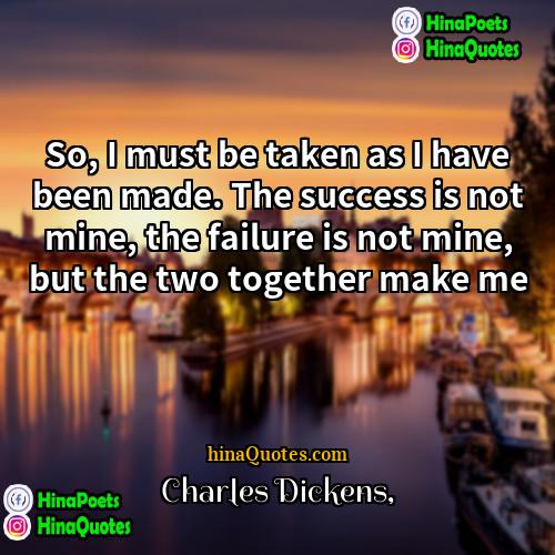 Charles Dickens Quotes | So, I must be taken as I